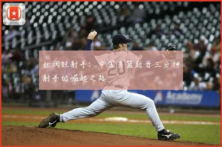 杜润旺射手：中国男篮新晋三分神射手的崛起之路