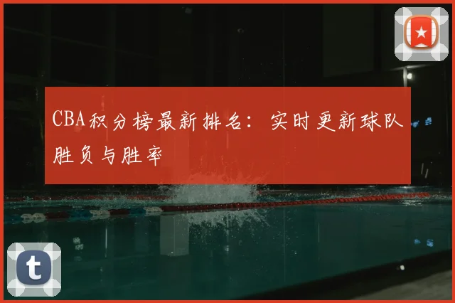 CBA积分榜最新排名:实时更新球队胜负与胜率