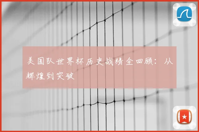 美国队世界杯历史战绩全回顾：从辉煌到突破