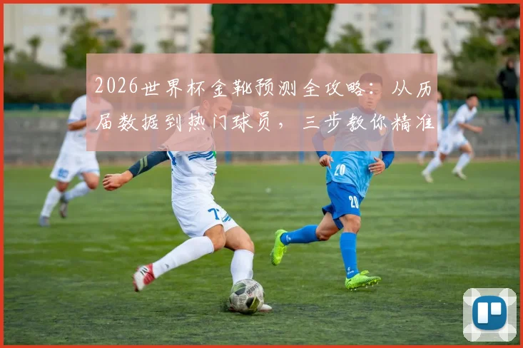 2026世界杯金靴预测全攻略：从历届数据到热门球员，三步教你精准锁定最佳射手