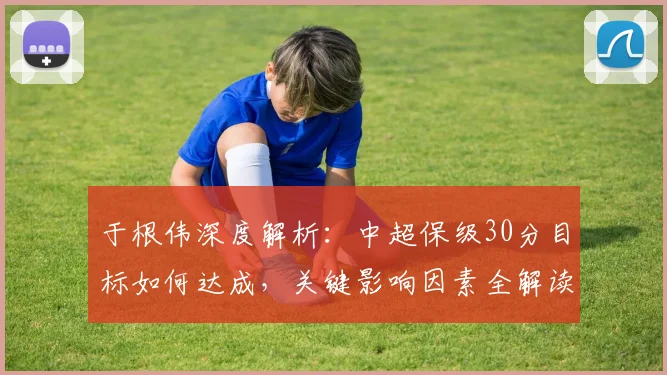 于根伟深度解析：中超保级30分目标如何达成，关键影响因素全解读
