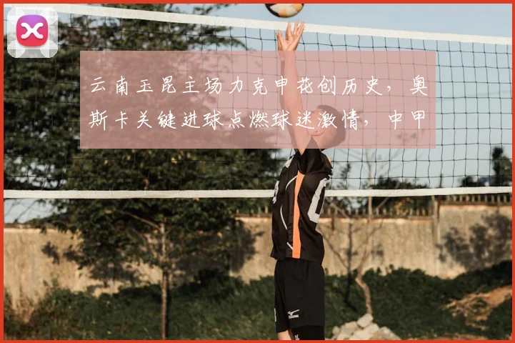 云南玉昆主场力克申花创历史，奥斯卡关键进球点燃球迷激情，中甲新军崛起引热议