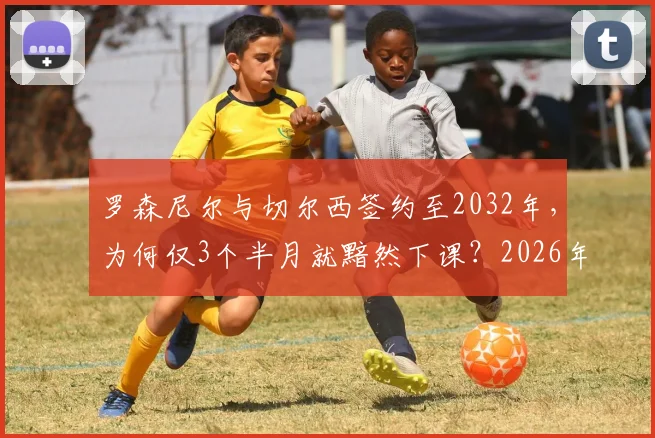 罗森尼尔与切尔西签约至2032年，为何仅3个半月就黯然下课？2026年蓝军换帅内幕全解析