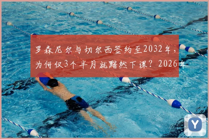 罗森尼尔与切尔西签约至2032年，为何仅3个半月就黯然下课？2026年蓝军换帅内幕全解析