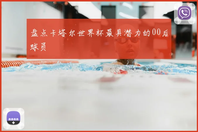 盘点卡塔尔世界杯最具潜力的00后球员