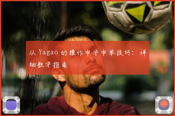 从 Yagao 的操作中学中单技巧：详细教学指南