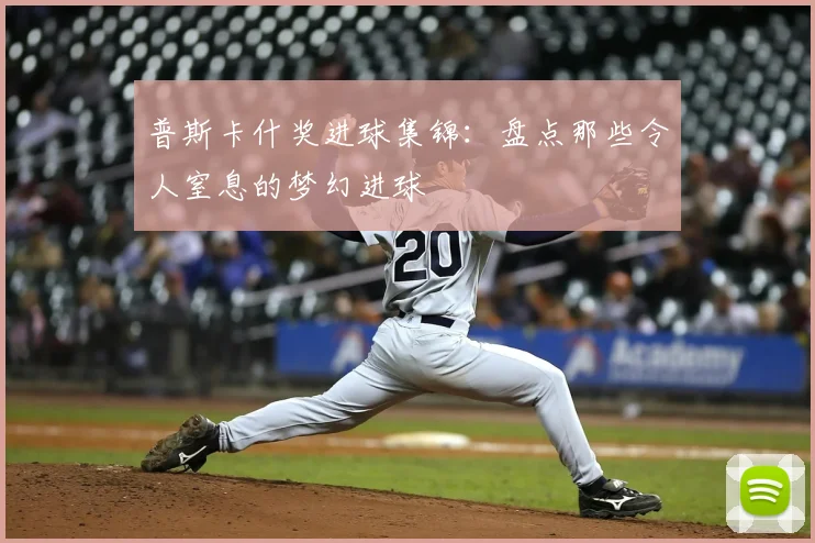 普斯卡什奖进球集锦：盘点那些令人窒息的梦幻进球