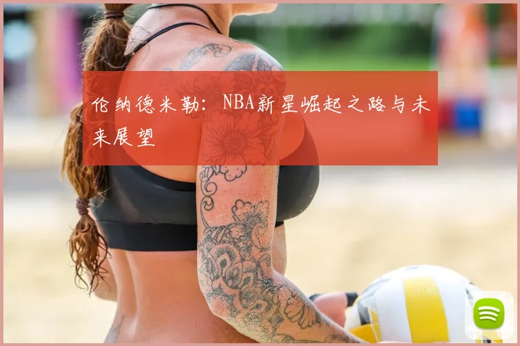 伦纳德米勒：NBA新星崛起之路与未来展望