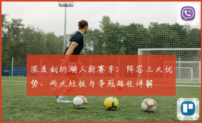 深度剖析湖人新赛季：阵容三大优势、两大短板与争冠路径详解