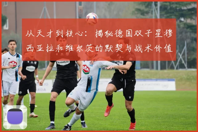从天才到核心：揭秘德国双子星穆西亚拉和维尔茨的默契与战术价值
