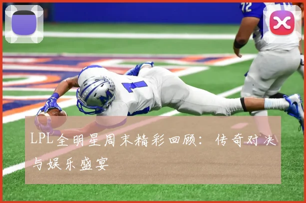LPL全明星周末精彩回顾:传奇对决与娱乐盛宴