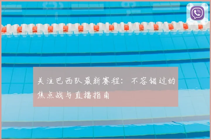 关注巴西队最新赛程：不容错过的焦点战与直播指南