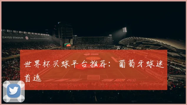 世界杯买球平台推荐：葡萄牙球迷首选
