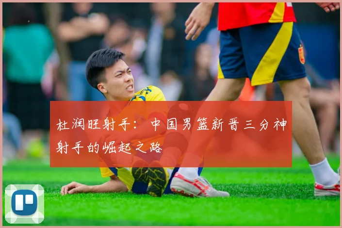 杜润旺射手：中国男篮新晋三分神射手的崛起之路